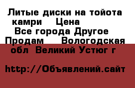 Литые диски на тойота камри. › Цена ­ 14 000 - Все города Другое » Продам   . Вологодская обл.,Великий Устюг г.